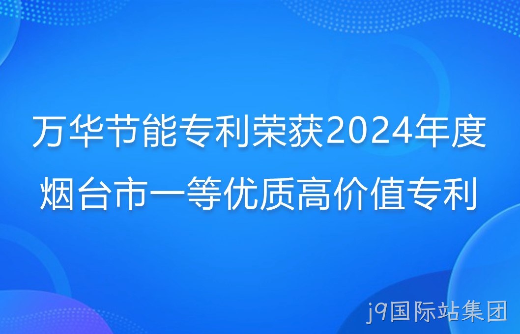 j9国际站集团专利荣获2024年度烟台市一等优质高价值专利