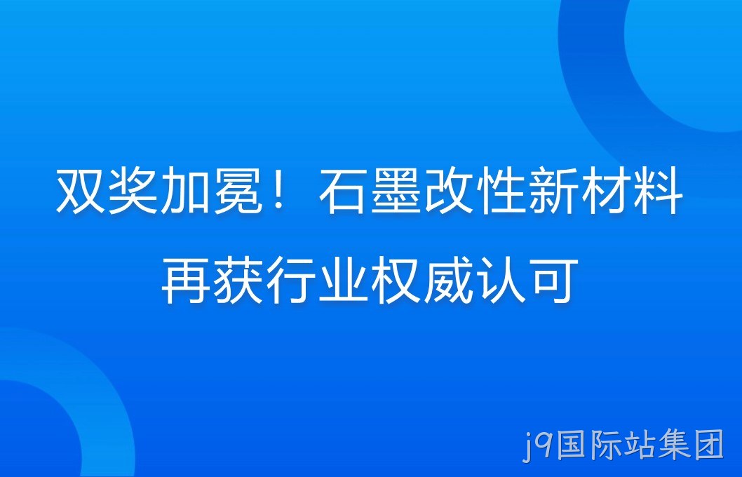 双奖加冕！石墨改性新材料再获行业权威认可
