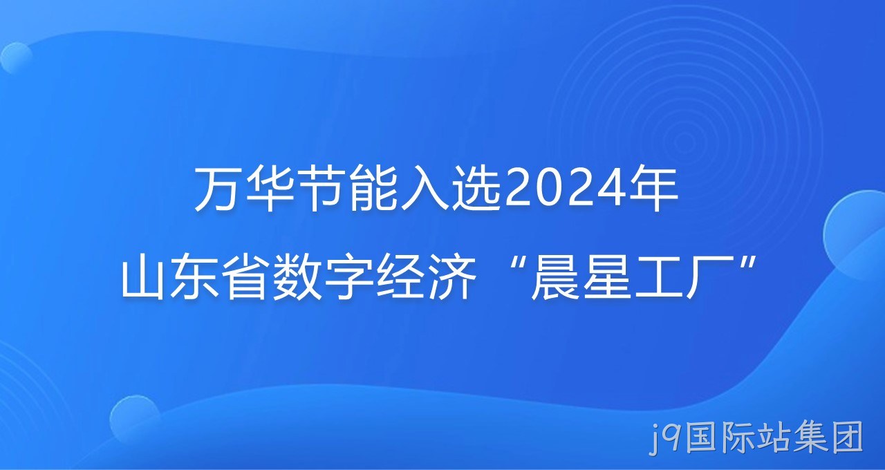 再添新彩！j9国际站集团入选2024年山东省数字经济“晨星工厂”