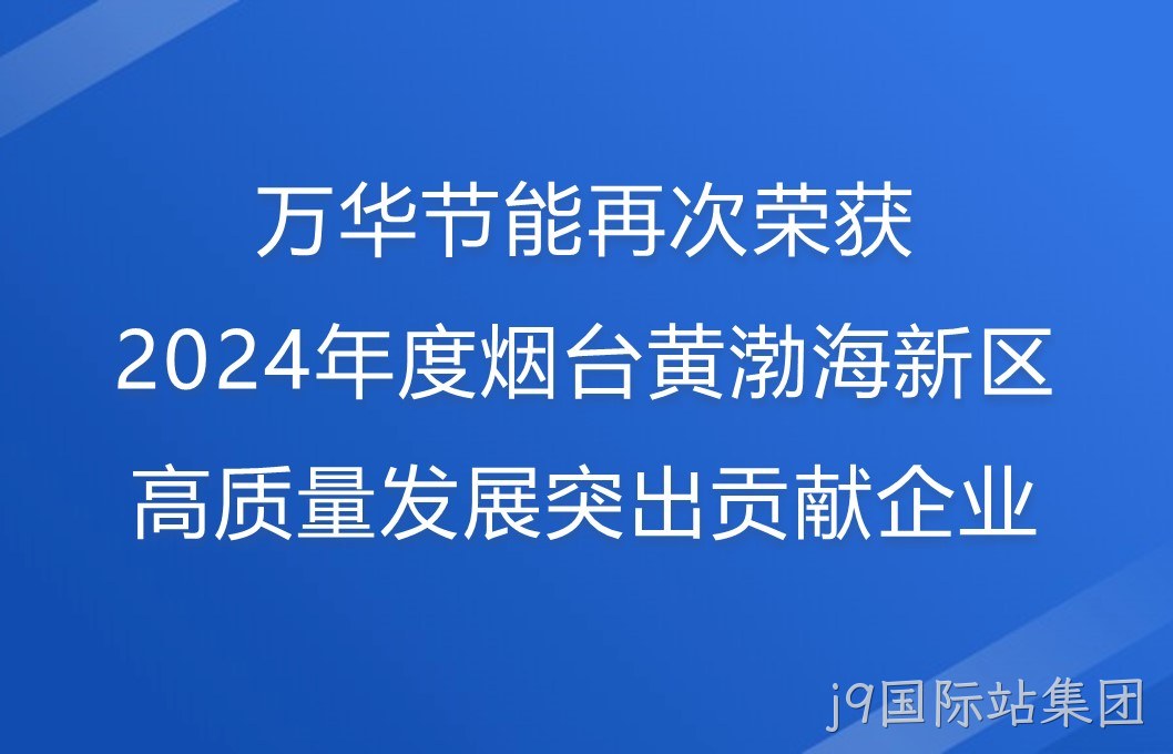 j9国际站集团再次荣获2024年度烟台黄渤海新区高质量发展突出贡献企业